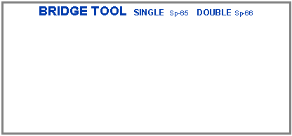 Text Box: BRIDGE TOOL  SINGLE  Sp-65    DOUBLE Sp-66